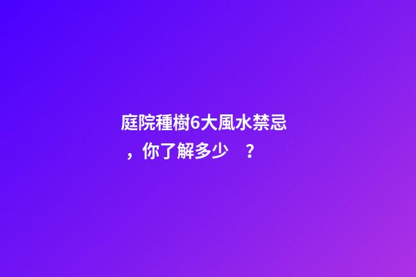 庭院種樹6大風水禁忌，你了解多少？